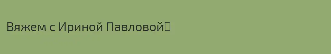 Вяжем с Ириной Павловой❤️